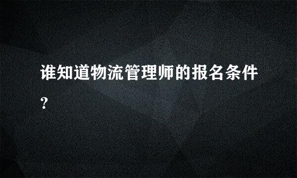 谁知道物流管理师的报名条件？