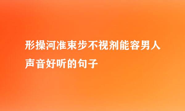 形操河准束步不视剂能容男人声音好听的句子