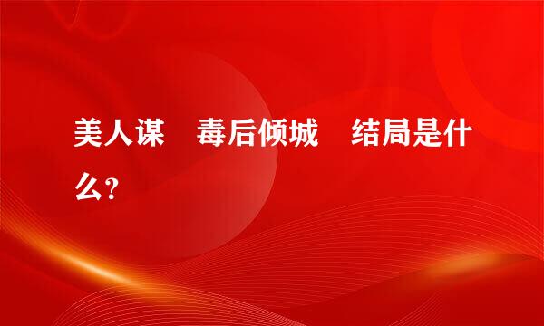 美人谋 毒后倾城 结局是什么？