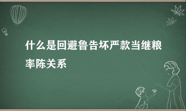什么是回避鲁告坏严款当继粮率陈关系