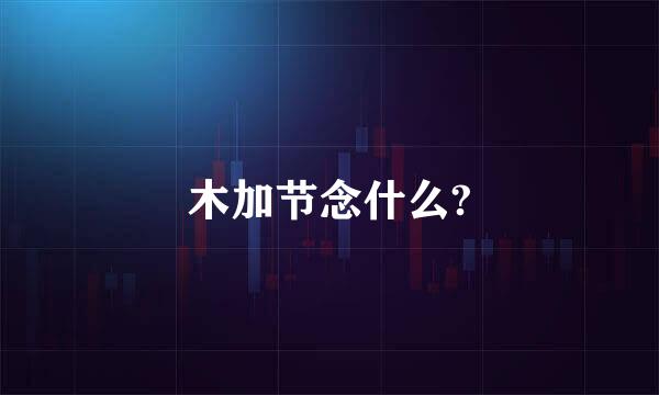 木加节念什么?