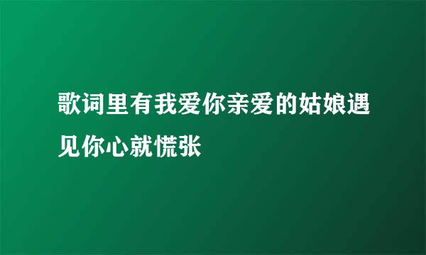 歌词里有我爱你亲爱的姑娘遇见你心就慌张