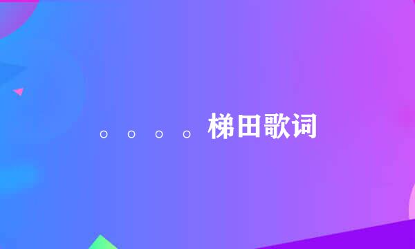 。。。。梯田歌词