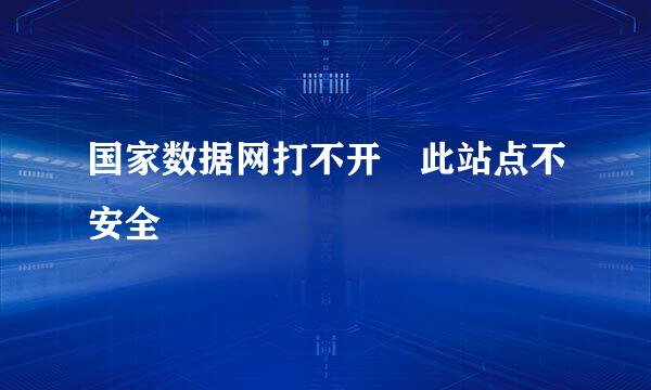国家数据网打不开 此站点不安全