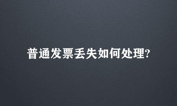 普通发票丢失如何处理?