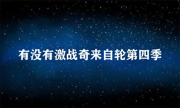 有没有激战奇来自轮第四季
