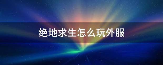 绝地求务里效特管期充生怎么玩外服