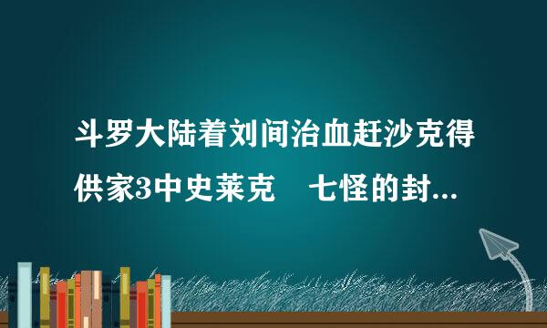 斗罗大陆着刘间治血赶沙克得供家3中史莱克 七怪的封号是什么？