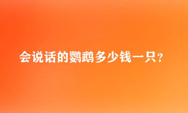会说话的鹦鹉多少钱一只？