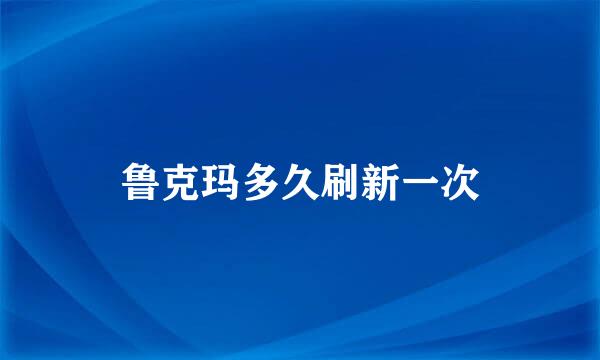 鲁克玛多久刷新一次
