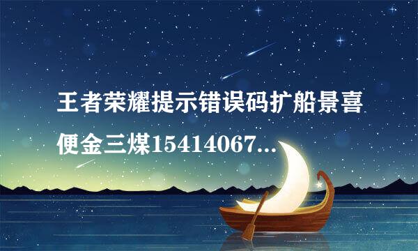 王者荣耀提示错误码扩船景喜便金三煤154140677怎么办？