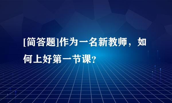 [简答题]作为一名新教师，如何上好第一节课？
