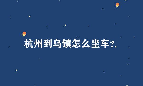 杭州到乌镇怎么坐车？