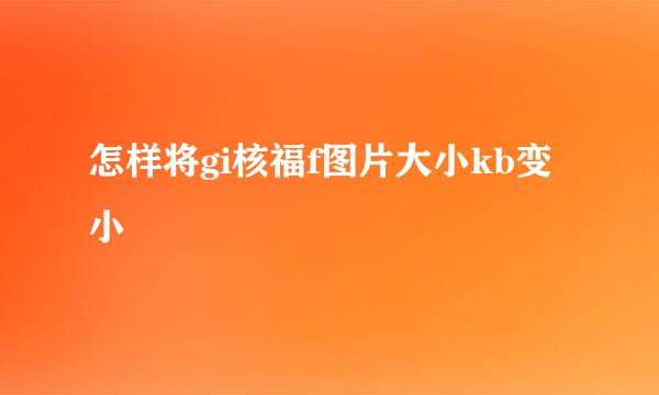 怎样将gi核福f图片大小kb变小