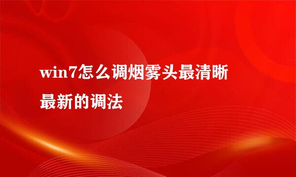 win7怎么调烟雾头最清晰 最新的调法