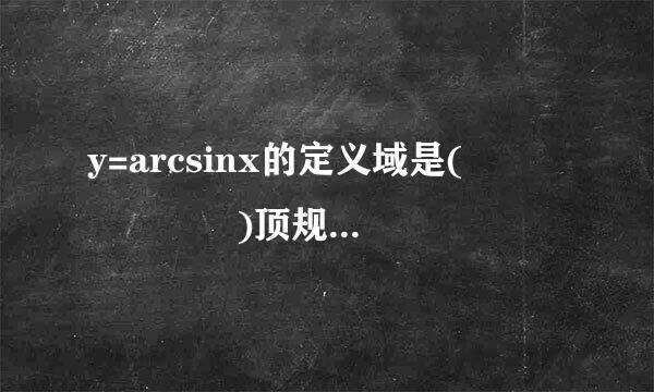 y=arcsinx的定义域是(       )顶规声式愿质教