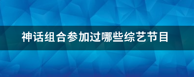神话组合参加过哪些综艺节目