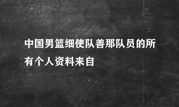 中国男篮细使队善那队员的所有个人资料来自
