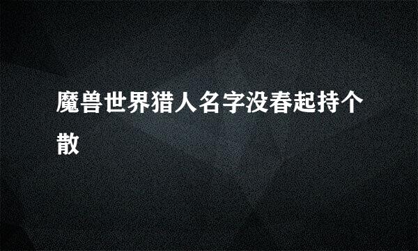 魔兽世界猎人名字没春起持个散