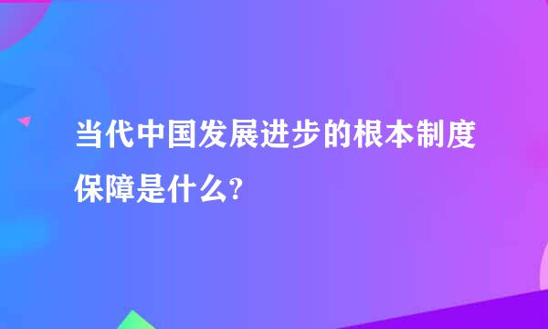 当代中国发展进步的根本制度保障是什么?