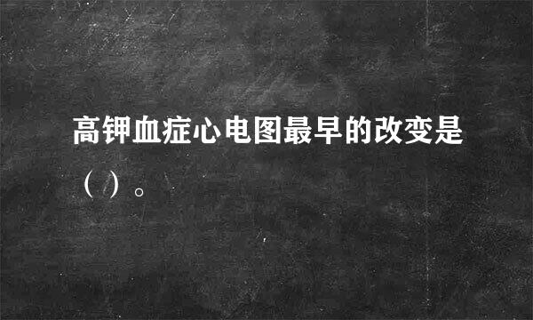 高钾血症心电图最早的改变是（）。