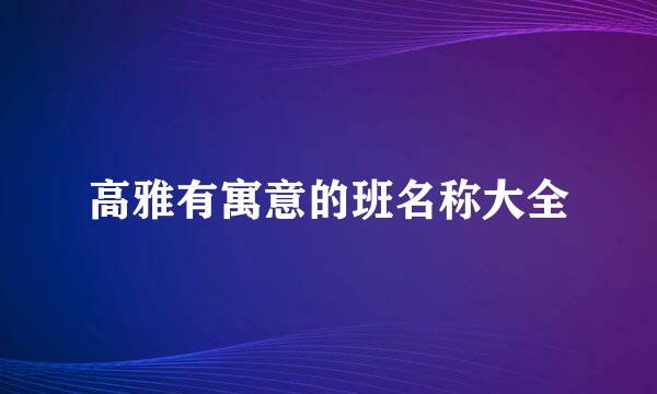 高雅有寓意的班名称大全
