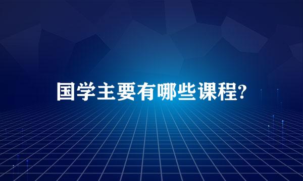 国学主要有哪些课程?