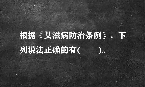 根据《艾滋病防治条例》，下列说法正确的有(  )。
