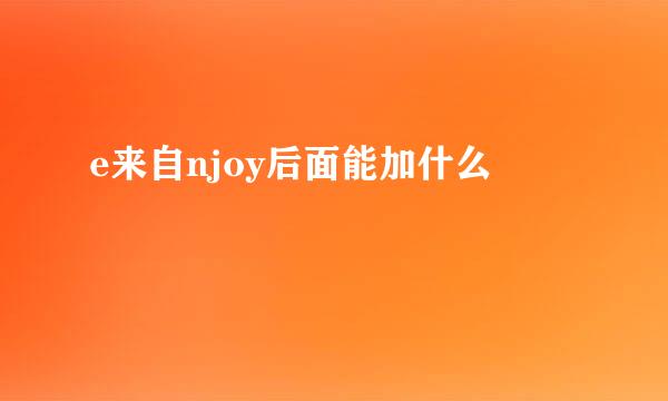 e来自njoy后面能加什么