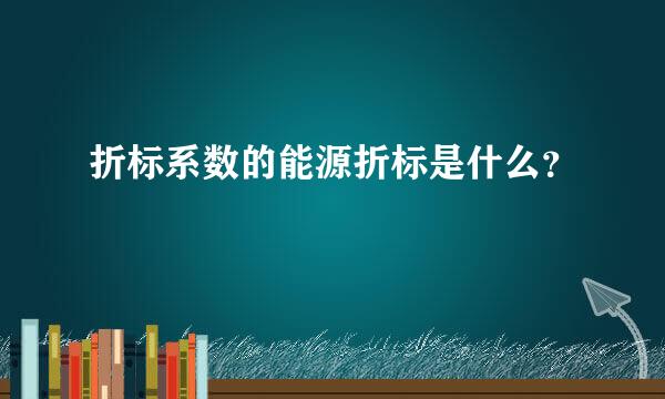 折标系数的能源折标是什么？