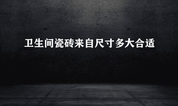 卫生间瓷砖来自尺寸多大合适