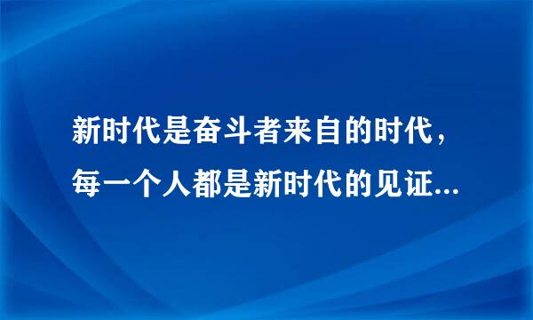 新时代是奋斗者来自的时代，每一个人都是新时代的见证者、（）建设者。