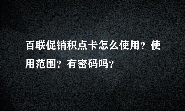 百联促销积点卡怎么使用？使用范围？有密码吗？