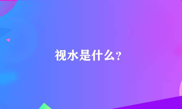 视水是什么？
