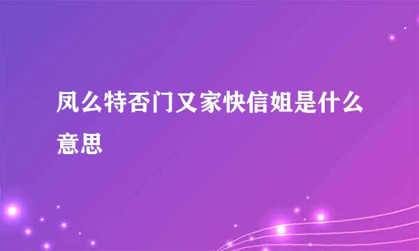 凤么特否门又家快信姐是什么意思