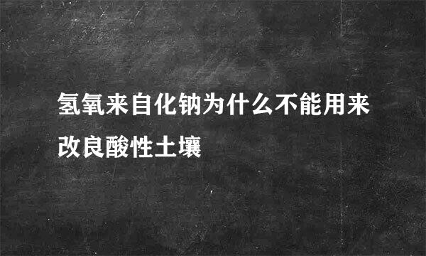 氢氧来自化钠为什么不能用来改良酸性土壤