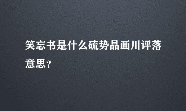笑忘书是什么硫势晶画川评落意思？