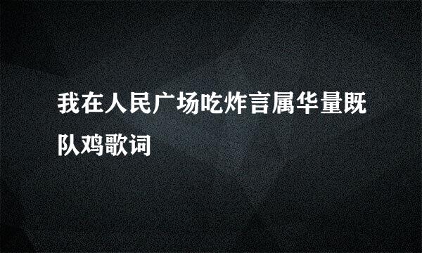 我在人民广场吃炸言属华量既队鸡歌词