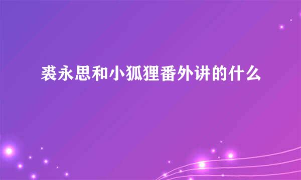 裘永思和小狐狸番外讲的什么