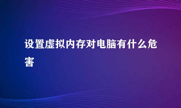 设置虚拟内存对电脑有什么危害