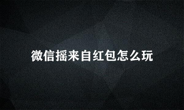 微信摇来自红包怎么玩