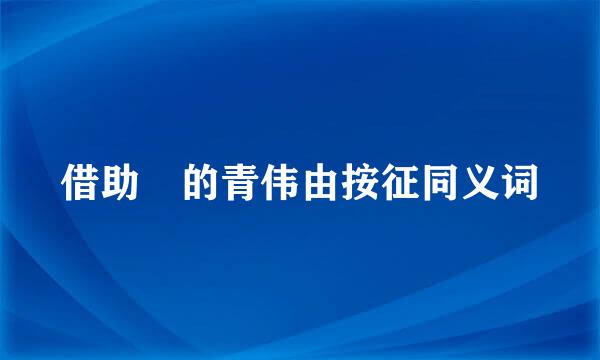 借助 的青伟由按征同义词