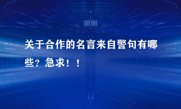 关于合作的名言来自警句有哪些？急求！！