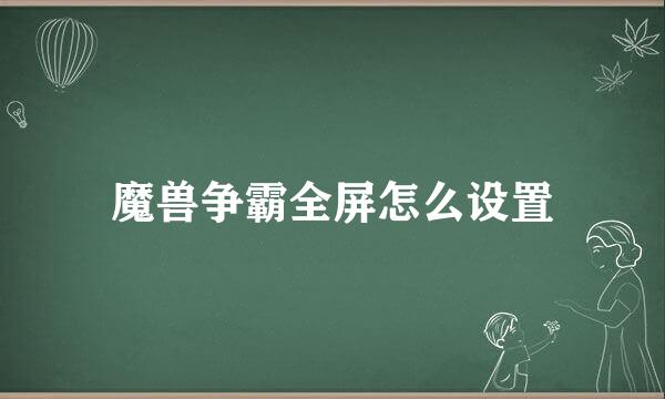 魔兽争霸全屏怎么设置