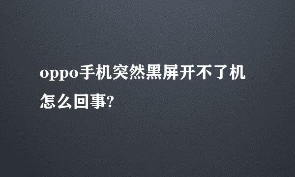oppo手机突然黑屏开不了机怎么回事?