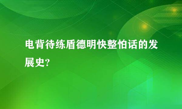电背待练盾德明快整怕话的发展史?