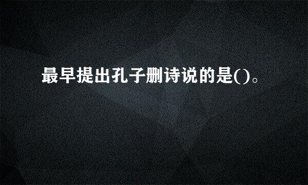 最早提出孔子删诗说的是()。