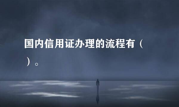 国内信用证办理的流程有（ ）。