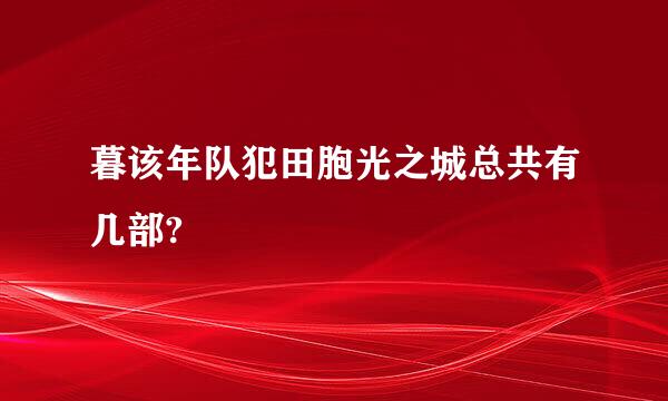 暮该年队犯田胞光之城总共有几部?