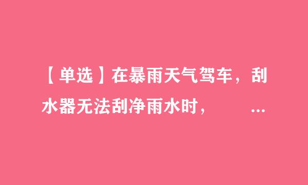 【单选】在暴雨天气驾车，刮水器无法刮净雨水时，  应当（ ）。